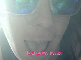 Bangistheway